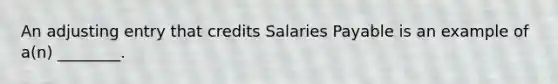 An adjusting entry that credits Salaries Payable is an example of​ a(n) ________.