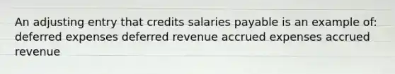 An adjusting entry that credits salaries payable is an example of: deferred expenses deferred revenue accrued expenses accrued revenue