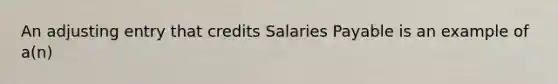 An adjusting entry that credits Salaries Payable is an example of​ a(n)