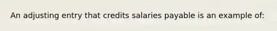 An adjusting entry that credits salaries payable is an example of: