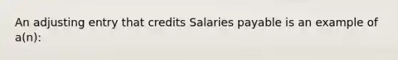 An adjusting entry that credits Salaries payable is an example of​ a(n):