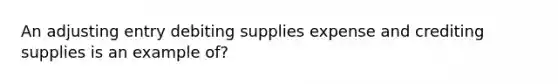 An adjusting entry debiting supplies expense and crediting supplies is an example of?