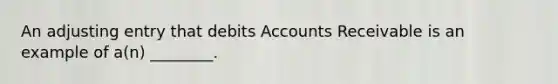 An adjusting entry that debits Accounts Receivable is an example of a(n) ________.