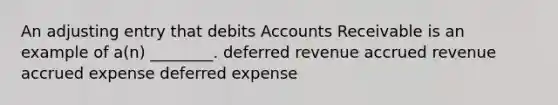 An adjusting entry that debits Accounts Receivable is an example of​ a(n) ________. deferred revenue accrued revenue accrued expense deferred expense