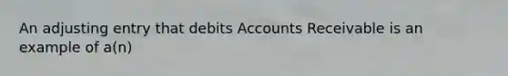 An adjusting entry that debits Accounts Receivable is an example of​ a(n)