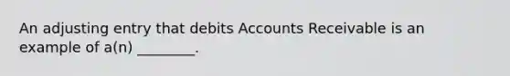 An adjusting entry that debits Accounts Receivable is an example of​ a(n) ________.