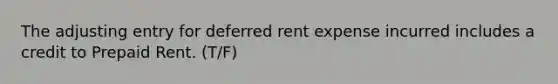 The adjusting entry for deferred rent expense incurred includes a credit to Prepaid Rent. (T/F)