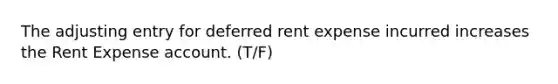 The adjusting entry for deferred rent expense incurred increases the Rent Expense account. (T/F)