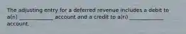 The adjusting entry for a deferred revenue includes a debit to a(n) _____________ account and a credit to a(n) _____________ account.