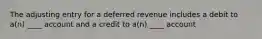 The adjusting entry for a deferred revenue includes a debit to a(n) ____ account and a credit to a(n) ____ account