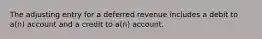 The adjusting entry for a deferred revenue includes a debit to a(n) account and a credit to a(n) account.