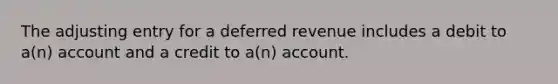 The adjusting entry for a deferred revenue includes a debit to a(n) account and a credit to a(n) account.