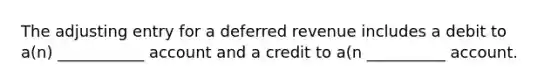 The adjusting entry for a deferred revenue includes a debit to a(n) ___________ account and a credit to a(n __________ account.