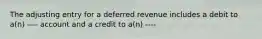 The adjusting entry for a deferred revenue includes a debit to a(n) ---- account and a credit to a(n) ----