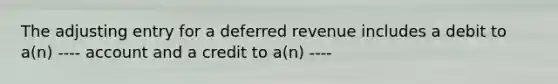 The adjusting entry for a deferred revenue includes a debit to a(n) ---- account and a credit to a(n) ----