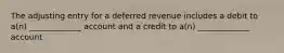 The adjusting entry for a deferred revenue includes a debit to a(n) _____________ account and a credit to a(n) _____________ account