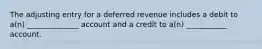 The adjusting entry for a deferred revenue includes a debit to a(n) ______________ account and a credit to a(n) ___________ account.