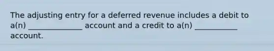 The adjusting entry for a deferred revenue includes a debit to a(n) ______________ account and a credit to a(n) ___________ account.