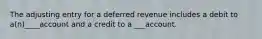 The adjusting entry for a deferred revenue includes a debit to a(n)____account and a credit to a ___account.