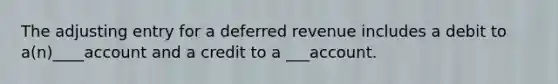 The adjusting entry for a deferred revenue includes a debit to a(n)____account and a credit to a ___account.