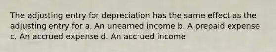 The adjusting entry for depreciation has the same effect as the adjusting entry for a. An unearned income b. A prepaid expense c. An accrued expense d. An accrued income