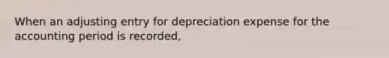 When an adjusting entry for depreciation expense for the accounting period is recorded,