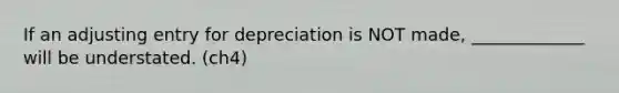 If an adjusting entry for depreciation is NOT made, _____________ will be understated. (ch4)