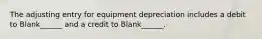 The adjusting entry for equipment depreciation includes a debit to Blank______ and a credit to Blank______.