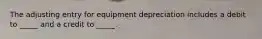 The adjusting entry for equipment depreciation includes a debit to _____ and a credit to _____.