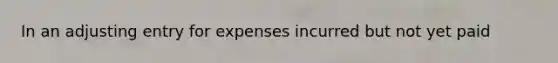 In an adjusting entry for expenses incurred but not yet paid