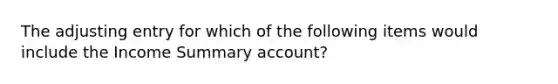 The adjusting entry for which of the following items would include the Income Summary account?