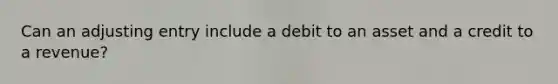 Can an adjusting entry include a debit to an asset and a credit to a revenue?