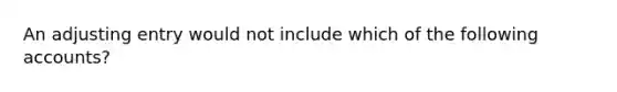 An adjusting entry would not include which of the following accounts?