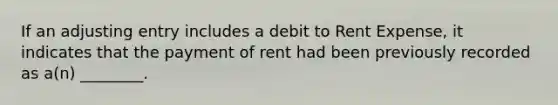 If an adjusting entry includes a debit to Rent Expense, it indicates that the payment of rent had been previously recorded as a(n) ________.