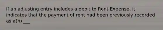 If an adjusting entry includes a debit to Rent Expense, it indicates that the payment of rent had been previously recorded as a(n) ___