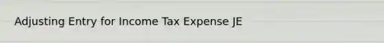 Adjusting Entry for Income Tax Expense JE