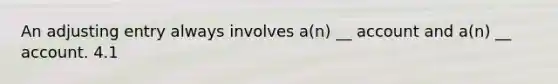 An adjusting entry always involves a(n) __ account and a(n) __ account. 4.1