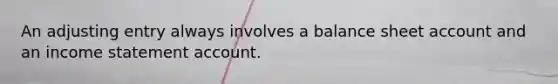 An adjusting entry always involves a balance sheet account and an income statement account.
