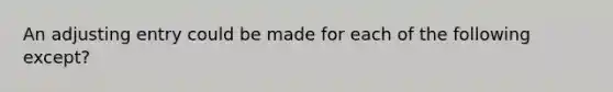 An adjusting entry could be made for each of the following except?