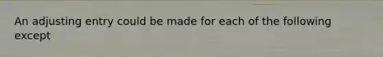 An adjusting entry could be made for each of the following except