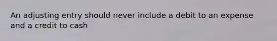 An adjusting entry should never include a debit to an expense and a credit to cash
