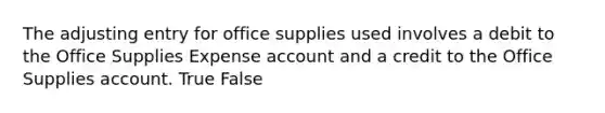 The adjusting entry for office supplies used involves a debit to the Office Supplies Expense account and a credit to the Office Supplies account. True False