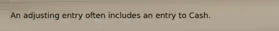 An adjusting entry often includes an entry to Cash.