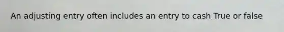 An adjusting entry often includes an entry to cash True or false