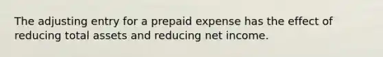 The adjusting entry for a prepaid expense has the effect of reducing total assets and reducing net income.