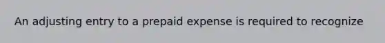 An adjusting entry to a prepaid expense is required to recognize