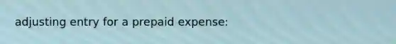 adjusting entry for a prepaid expense: