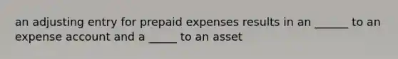 an adjusting entry for prepaid expenses results in an ______ to an expense account and a _____ to an asset