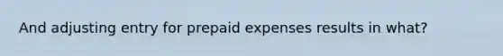 And adjusting entry for prepaid expenses results in what?