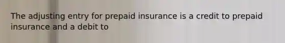 The adjusting entry for prepaid insurance is a credit to prepaid insurance and a debit to